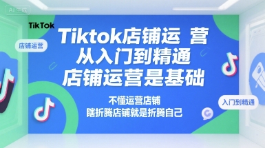 Tiktok店铺运营从入门到精通店铺运营基础